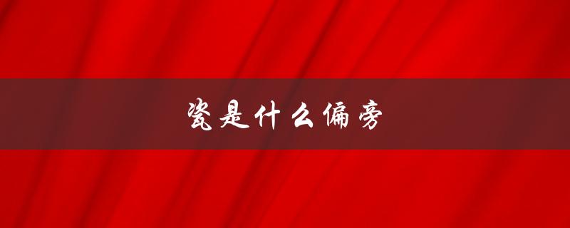 瓷是什么偏旁（瓷是何材料）
