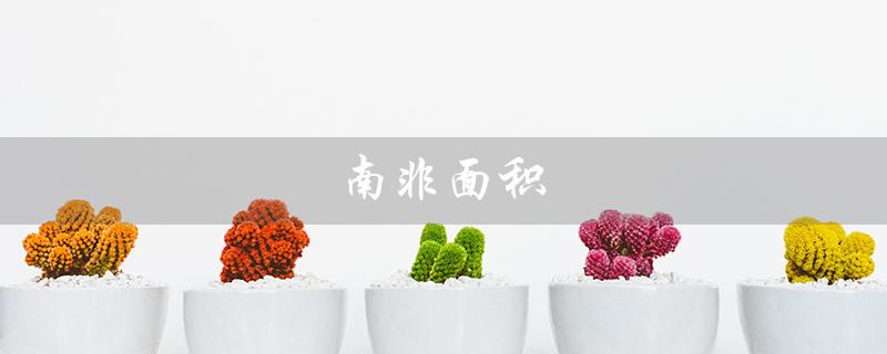 南非面积（南非的面积和人口）