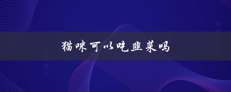 猫咪可以吃韭菜吗（猫咪可否吃韭菜饺子）