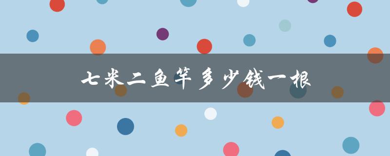 七米二鱼竿多少钱一根（七米二鱼竿推荐）
