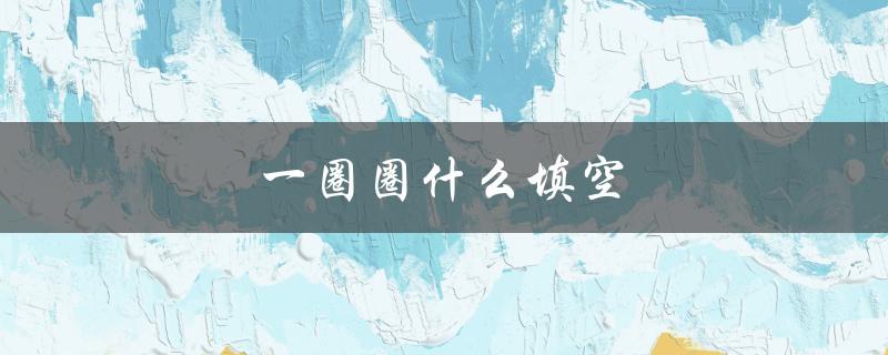 一圈圈什么填空（一圈圈什么）