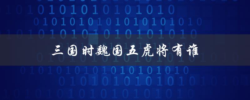 三国时魏国五虎将有谁（三国魏国的五虎将是谁）