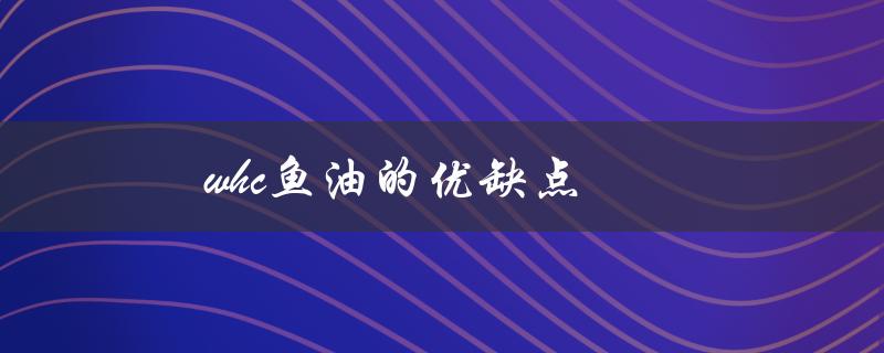 whc鱼油的优缺点（whc鱼油好用吗）