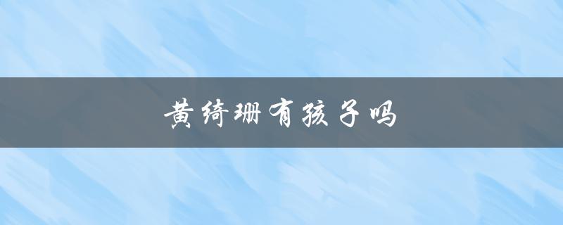 黄绮珊有孩子吗（黄绮珊是否有孩子）