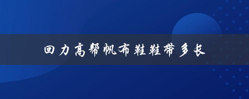 回力高帮帆布鞋鞋带多长（回力高帮鞋如何系鞋带）