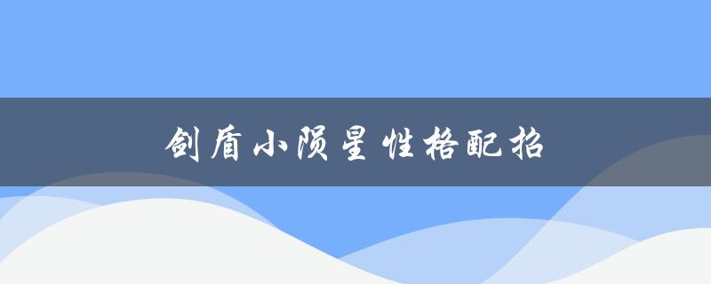 剑盾小陨星性格配招（打造不败之师）