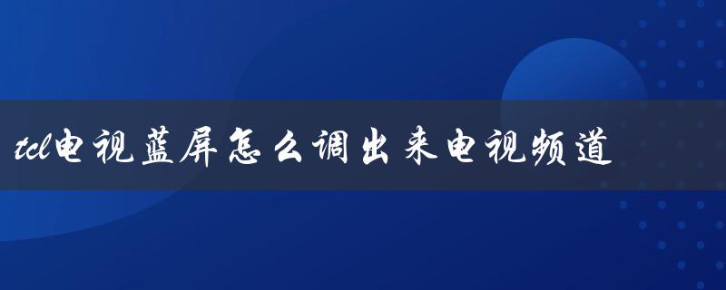 tcl电视蓝屏怎么调出来电视频道（快速解决方法）