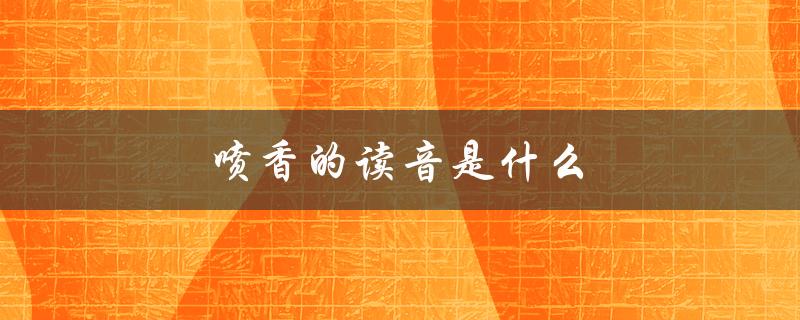 喷香的读音是什么（喷香的读音是什么）