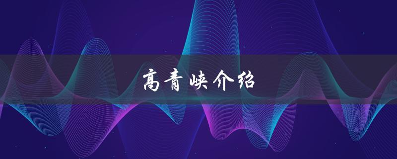 高青峡介绍（山海情高青峡是什么）