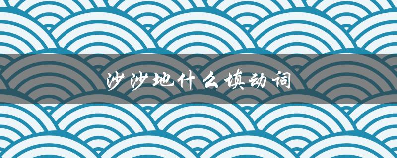沙沙地什么填动词（什么地填什么动词）