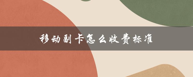 移动副卡怎么收费标准（移动副卡流量收费标准）