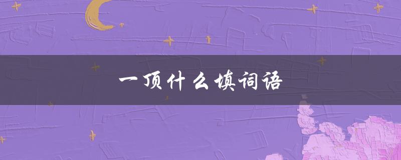 一顶什么填词语（一面什么填词语（15个字符））