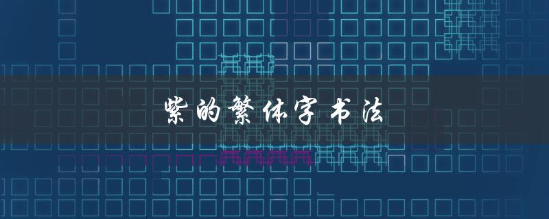 紫的繁体字书法（紫色书法字是什么）