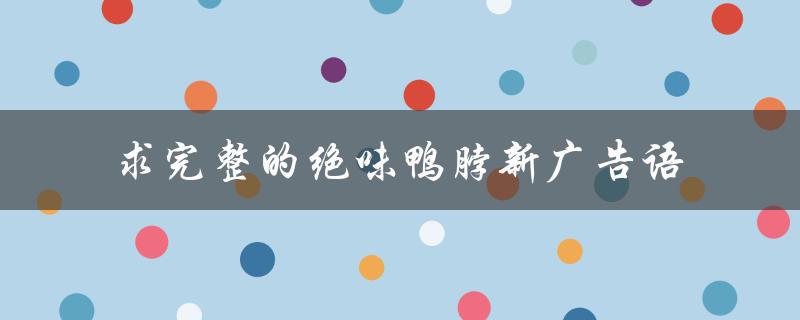 求完整的绝味鸭脖新广告语（口感震撼，让你停不下来）