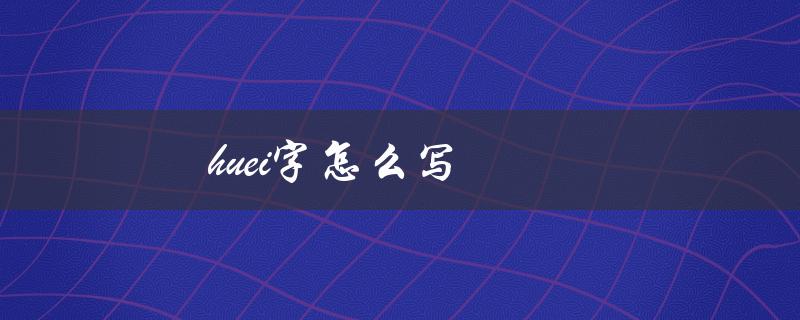 huei字怎么写（笔画和发音）
