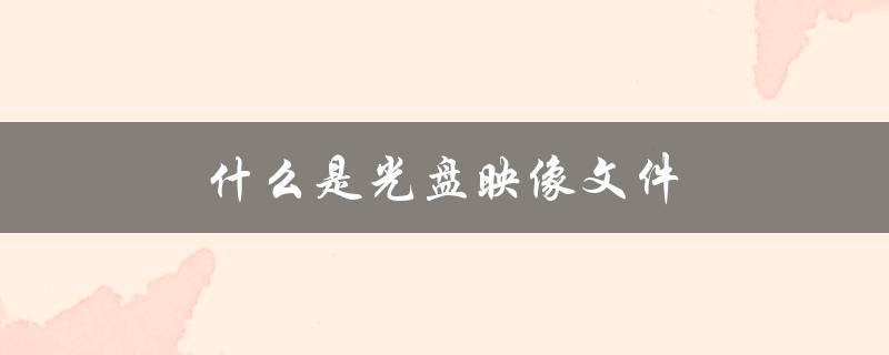 什么是光盘映像文件（光盘映像文件是什么）