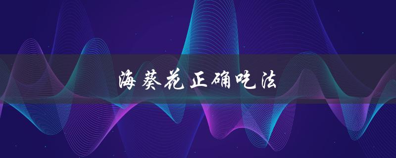 海葵花正确吃法（海葵怎么吃）