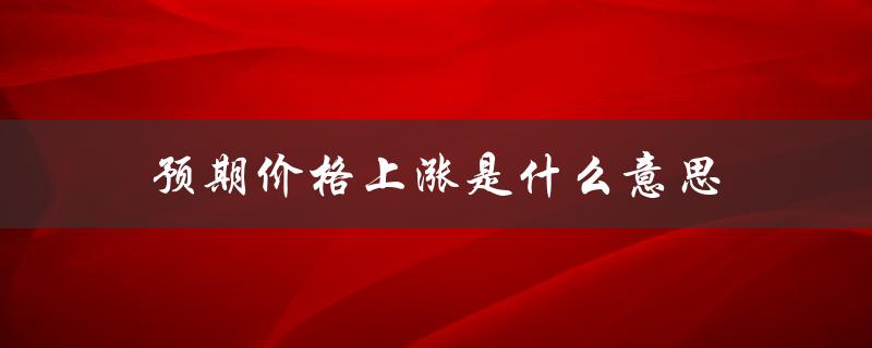 预期价格上涨是什么意思（资产价格上涨的含义）