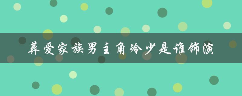 葬爱家族男主角冷少是谁饰演（如何使用葬爱家族字体输入法）