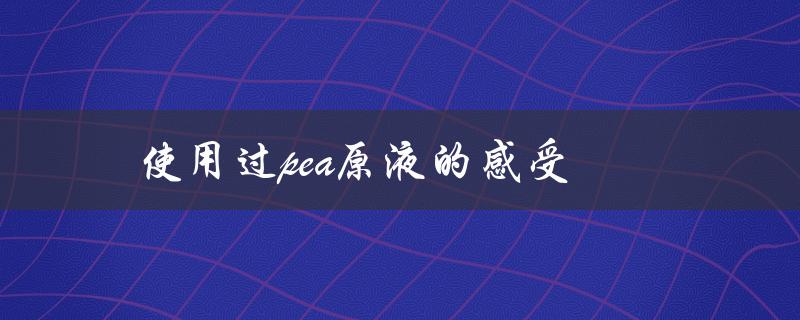使用过pea原液的感受（PEA原液怎么用）