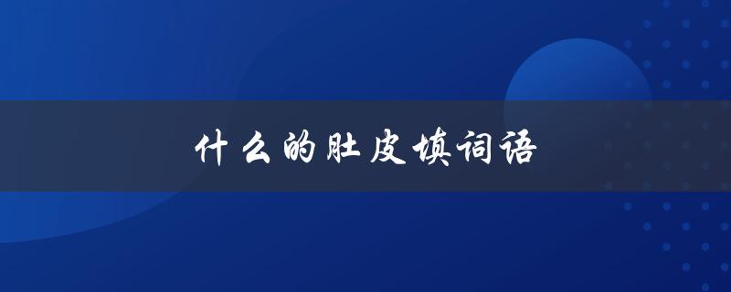 什么的肚皮填词语（什么填肚皮）