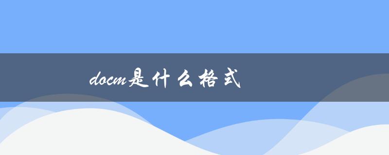 docm是什么格式（docm文件如何打开）