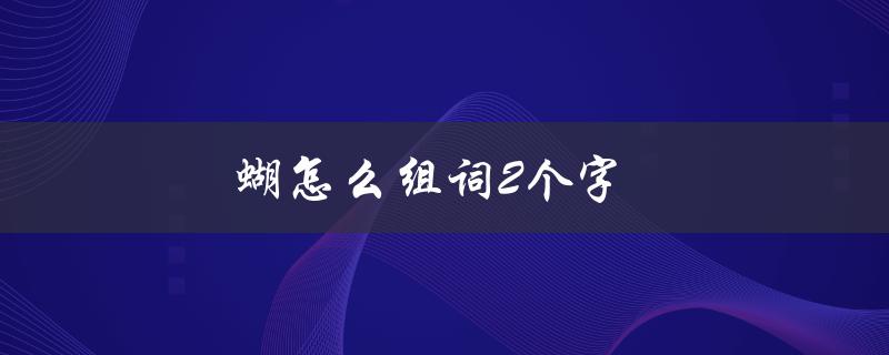 蝴怎么组词2个字（什么是蝴2字词语）