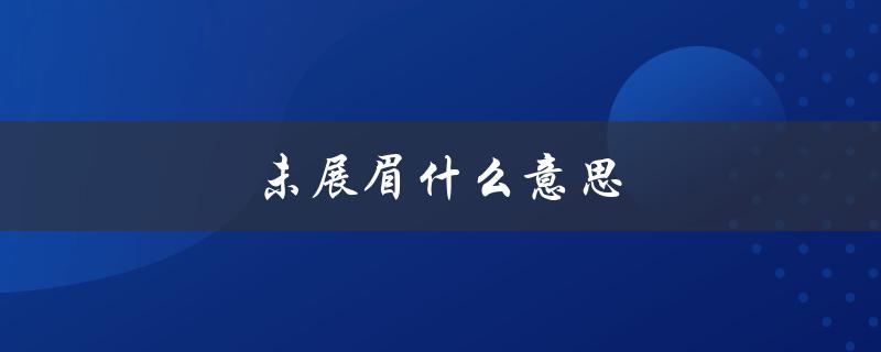 未展眉什么意思（展眉头是什么意思）