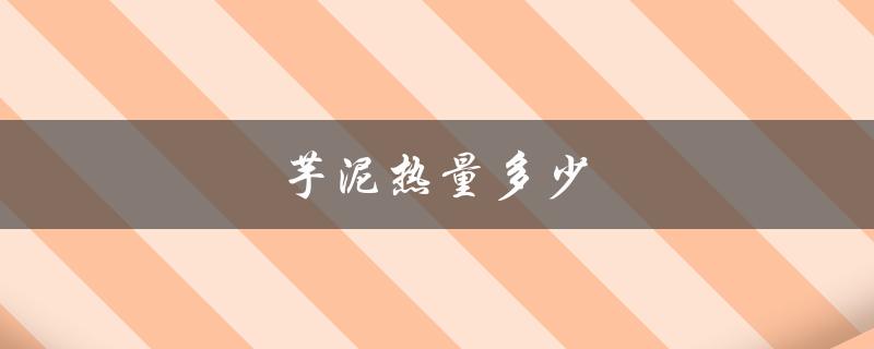 芋泥热量多少（芋泥有多少卡路里）