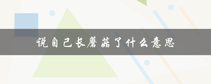 说自己长蘑菇了什么意思（自己做蘑菇需要什么）
