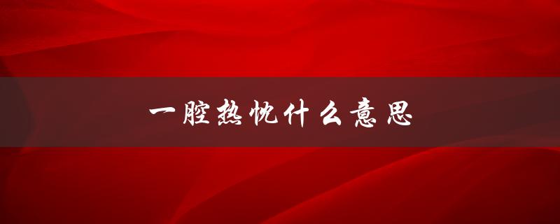 一腔热忱什么意思（什么是一腔热忱）