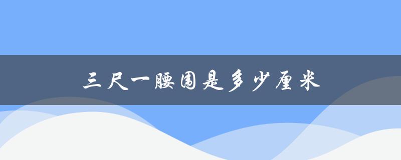 三尺一腰围是多少厘米（三尺一腰围多少厘米）