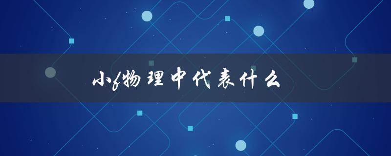 小f物理中代表什么（小Q代表物理中的什么）