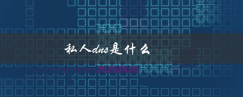 私人dns是什么（什么是私人DNS）