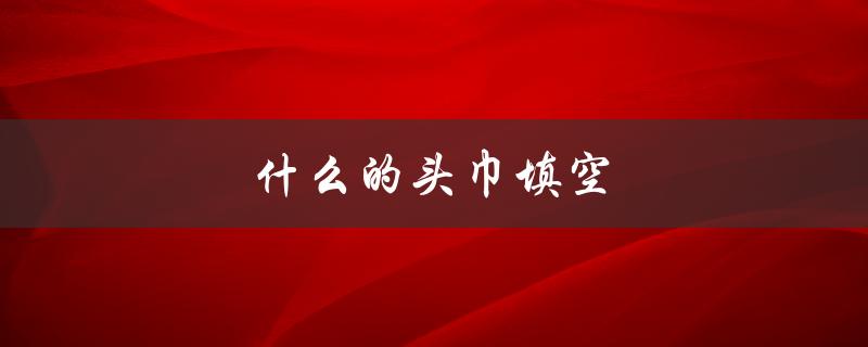 什么的头巾填空（什么可以用作头巾）
