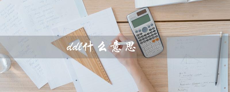 ddl什么意思（什么是ddl的网络流行语）