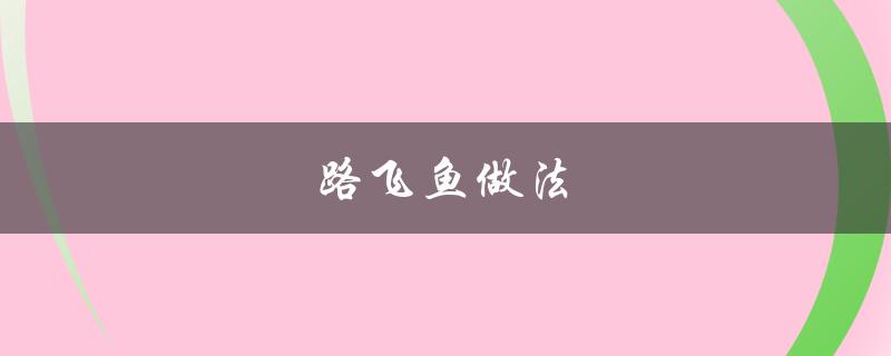 路飞鱼做法（飞鱼做法大全）