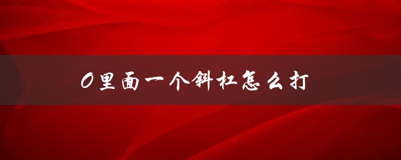 O里面一个斜杠怎么打（如何打出/符号）