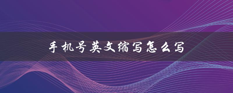 手机号英文缩写怎么写（手机号的英文缩写是什么）
