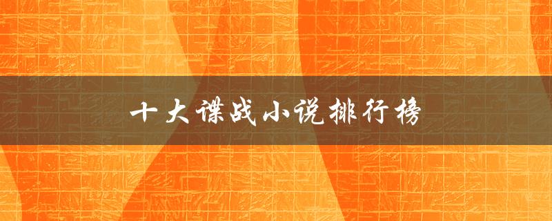 十大谍战小说排行榜（民国谍战小说排行榜前十）