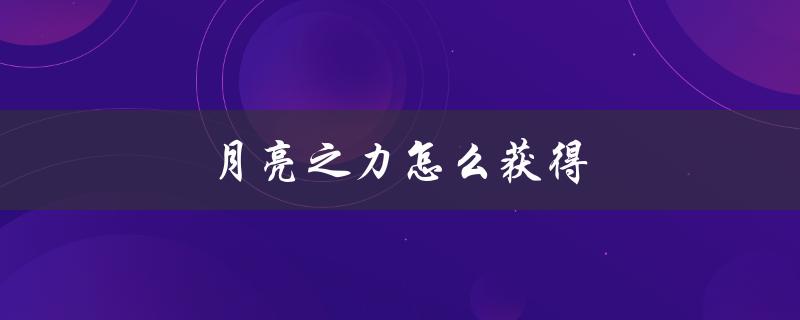月亮之力怎么获得（如何学习月亮之力）