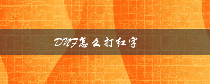 DNF怎么打红字（DNF如何打红字增幅）