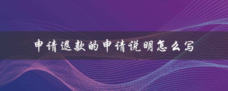 申请退款的申请说明怎么写（退费申请书怎么写）