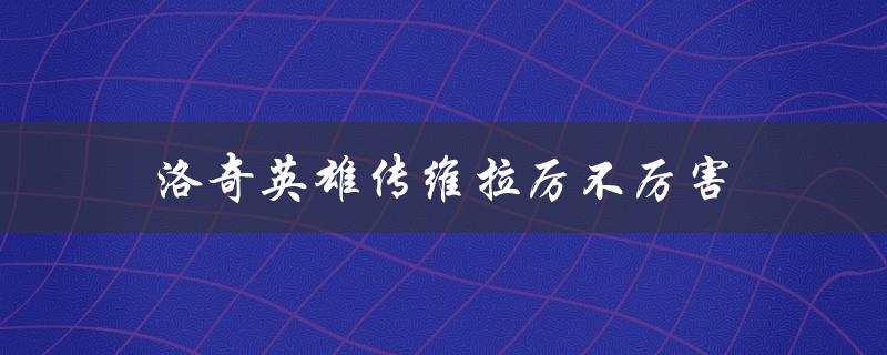 洛奇英雄传维拉厉不厉害（维拉是否是洛奇英雄传中的强力英雄）