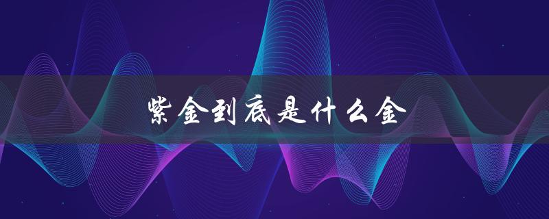紫金到底是什么金（紫金鼠是什么）