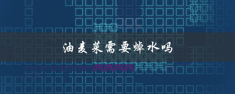 油麦菜需要焯水吗（油麦菜需焯水含草酸多）