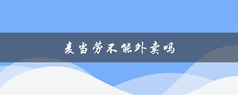 麦当劳不能外卖吗（麦当劳外卖可网上订餐吗）