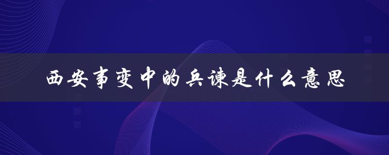 西安事变中的兵谏是什么意思（西安事变兵谏是什么）