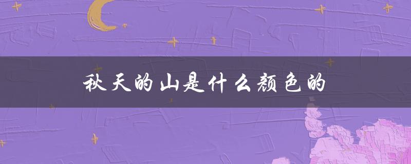 秋天的山是什么颜色的（秋山的颜色是什么）