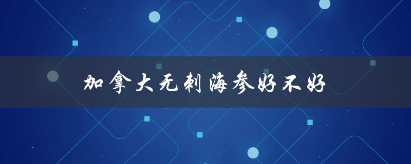 加拿大无刺海参好不好（加拿大无刺海参有营养吗）